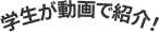 学生が動画で紹介！